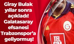 Giray Bulak yıllar sonra açıkladı! Galatasaray efsanesi Trabzonspor’a geliyormuş!