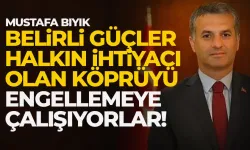 Mustafa Bıyık: Belirli güçler  halkın ihtiyacı olan köprüyü engellemeye çalışıyor