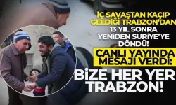 13 yıl sonra döndüğü Suriye'den mesaj gönderdi: Bize her yer Trabzon...