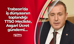 Trabzon’da iş dünyasının toplandığı TTSO Mecliste, Asgari Ücret gündemi…