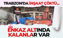 Trabzon'da inşaat çöktü: Enkaz altında kalanlar var