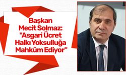 Başkan Mecit Solmaz: "Asgari Ücret Halkı Yoksulluğa Mahkûm Ediyor"