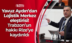 Yavuz Aydın’dan Lojistik Merkez eleştirisi! Trabzon’un hakkı Rize’ye kaydırıldı