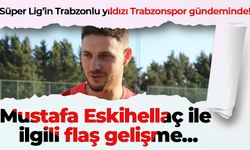 Süper Lig’in Trabzonlu yıldızı Trabzonspor gündeminde! Mustafa Eskihellaç ile ilgili flaş gelişme…