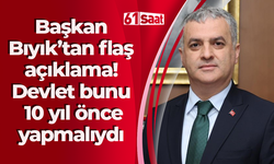 Başkan Bıyık’tan flaş açıklama! Devlet bunu 10 yıl önce yapmalıydı