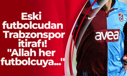 Eski futbolcudan Trabzonspor itirafı! "Allah her futbolcuya..."