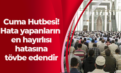 Cuma Hutbesi! Hata yapanların en hayırlısı hatasına tövbe edendir