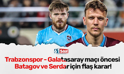 Trabzonspor - Galatasaray maçı öncesi Batagov ve Serdar için flaş karar!