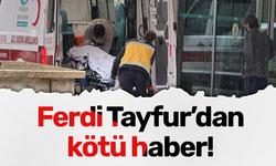 Ferdi Tayfur'dan kötü haber