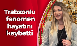 Trabzonlu fenomen hayatını kaybetti