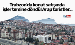 Trabzon’da konut satışında işler tersine döndü! Arap turistler...