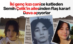 İki genç kızı canice katleden Semih Çelik'in ailesinden flaş karar! Dava açıyorlar