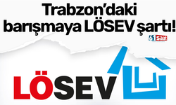 Trabzon’daki barışmaya LÖSEV şartı!