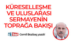 Cemil Bozbaş yazdı! KÜRESELLEŞME VE ULUSLARASI SERMAYENİN TOPRAĞA BAKIŞI