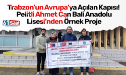 Trabzon’un Avrupa’ya Açılan Kapısı! Pelitli Ahmet Can Bali Anadolu Lisesi’nden Örnek Proje