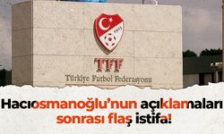 Hacıosmanoğlu’nun açıklamaları sonrası flaş istifa!