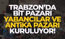 Trabzon'da Bit Pazarı, Antika ve Yabancılar Pazarı kuruluyor...