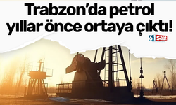 Trabzon’da petrol yıllar önce ortaya çıktı!