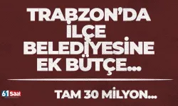 Trabzon’da ilçe belediyesine 30 Milyon TL’lik ek bütçe…