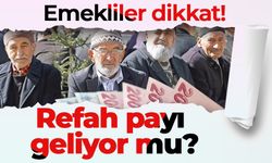 Emekliler dikkat! Refah payı geliyor mu?