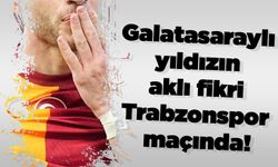 Galatasaraylı yıldızın aklı fikri Trabzonspor maçında!