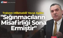 Trabzon Milletvekili Yavuz Aydın: "Sığınmacıların Misafirliği Sona Ermiştir"