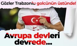 Gözler Trabzonlu golcünün üstünde! Avrupa devleri devrede…