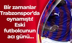 Bir zamanlar Trabzonspor’da oynamıştı! Eski futbolcunun acı günü…