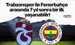 Trabzonspor ile Fenerbahçe arasında 7 yıl sonra bir ilk yaşanabilir!