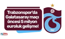 Trabzonspor'da Galatasaray maçı öncesi 5 milyon euroluk gelişme!