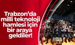 Trabzon’da milli teknoloji hamlesi için bir araya geldiler!