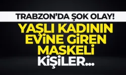 Trabzon'da maskeli kişiler, yaşlı kadının ellerini bağlayıp evini soydu...
