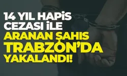 14 yıl hapis cezası ile aranan şahıs Trabzon'da yakalandı!