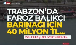 Trabzon Faroz Balıkçı Barınağı için 40 Milyon TL...