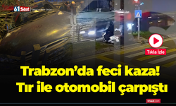 Trabzon’da feci kaza! Tır ile otomobil çarpıştı