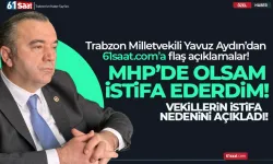 İYİ Parti Trabzon Milletvekili Yavuz Aydın: MHP'de olsaydım istifa ederdim...