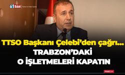 TTSO Başkanı Çelebi’den çağrı…Trabzon'daki o işletmeleri kapatın