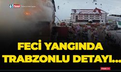 Feci yangında Trabzonlu detayı…