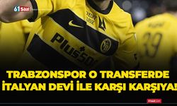 Trabzonspor o transferde İtalyan devi ile karşı karşıya!