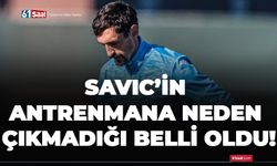 Savic’in antrenmana neden çıkmadığı belli oldu!