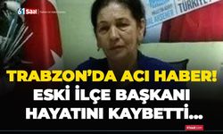 Trabzon’da acı haber! Eski İlçe Başkanı hayatını kaybetti…