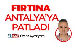 Özden Ayvaz yazdı! Fırtına Antalya'ya patladı