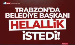 Trabzon'da belediye başkanı helallik istedi!