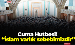 Cuma Hutbesi! “İslam varlık sebebimizdir”