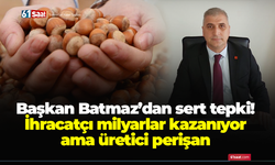 Başkan Batmaz'dan sert tepki! İhracatçı milyarlar kazanıyor ama üretici perişan