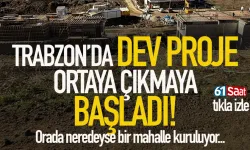 Trabzon'da dev proje gün yüzüne çıkmaya başladı...