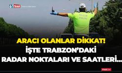 Aracı olanlar dikkat! İşte Trabzon’daki radar noktaları ve saatleri…