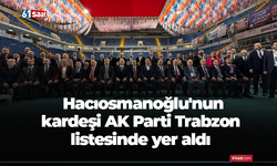 Hacıosmanoğlu'nun kardeşi AK Parti Trabzon listesinde yer aldı