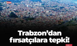 Trabzon’dan fırsatçılara tepki!