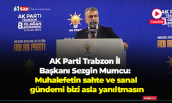 AK Parti Trabzon İl Başkanı Sezgin Mumcu: Muhalefetin sahte ve sanal gündemi bizi asla yanıltmasın